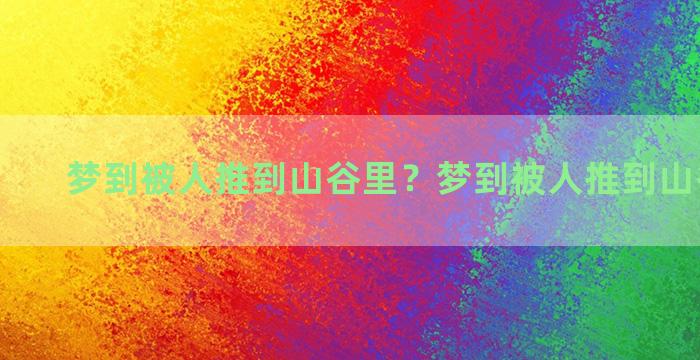 梦到被人推到山谷里？梦到被人推到山谷里去了