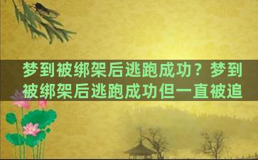 梦到被绑架后逃跑成功？梦到被绑架后逃跑成功但一直被追