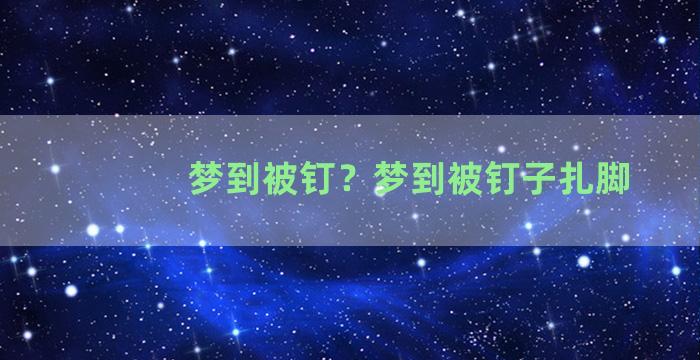 梦到被钉？梦到被钉子扎脚