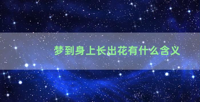 梦到身上长出花有什么含义