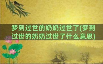 梦到过世的奶奶过世了(梦到过世的奶奶过世了什么意思)