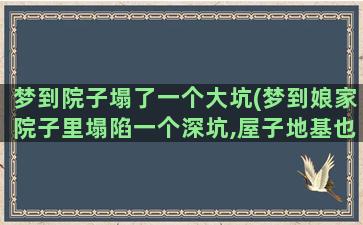 梦到院子塌了一个大坑(梦到娘家院子里塌陷一个深坑,屋子地基也有塌陷,什么寓意)