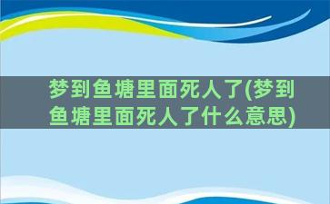 梦到鱼塘里面死人了(梦到鱼塘里面死人了什么意思)