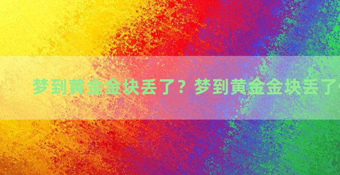 梦到黄金金块丢了？梦到黄金金块丢了什么意思