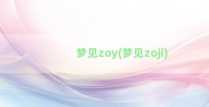 梦见zoy(梦见zoji)