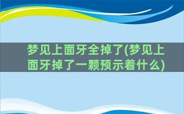 梦见上面牙全掉了(梦见上面牙掉了一颗预示着什么)