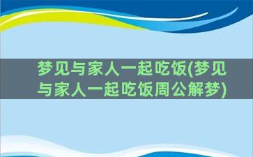 梦见与家人一起吃饭(梦见与家人一起吃饭周公解梦)