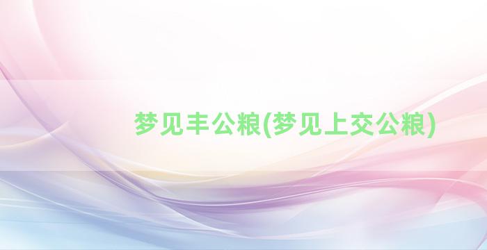 梦见丰公粮(梦见上交公粮)