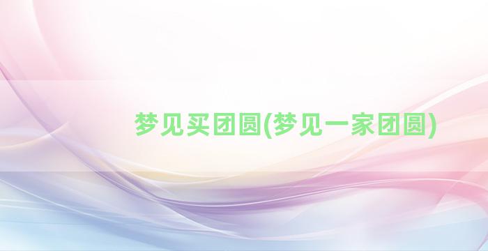 梦见买团圆(梦见一家团圆)