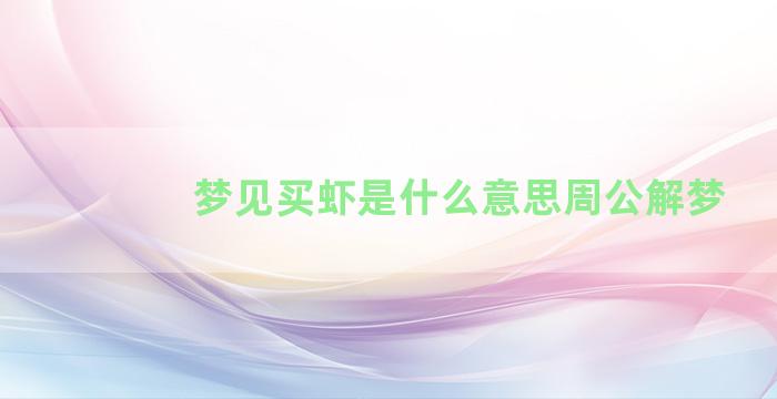 梦见买虾是什么意思周公解梦