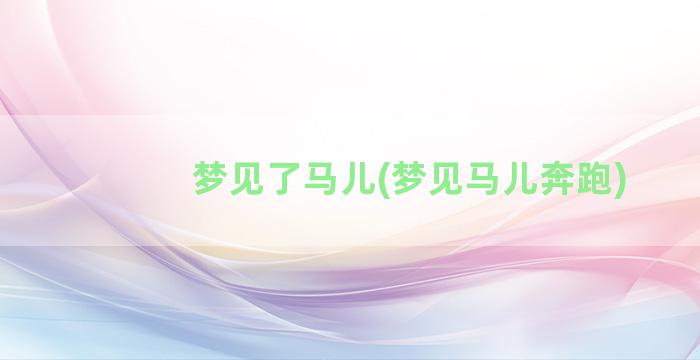 梦见了马儿(梦见马儿奔跑)