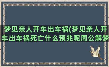 梦见亲人开车出车祸(梦见亲人开车出车祸死亡什么预兆呢周公解梦)