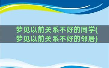 梦见以前关系不好的同学(梦见以前关系不好的邻居)