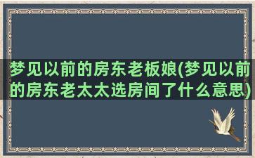 梦见以前的房东老板娘(梦见以前的房东老太太选房间了什么意思)