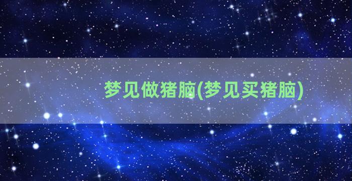 梦见做猪脑(梦见买猪脑)