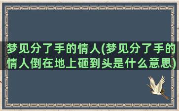 梦见分了手的情人(梦见分了手的情人倒在地上砸到头是什么意思)