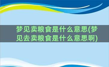 梦见卖粮食是什么意思(梦见去卖粮食是什么意思啊)