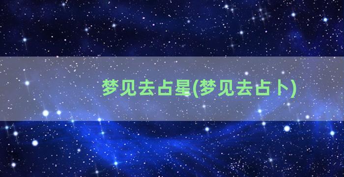 梦见去占星(梦见去占卜)