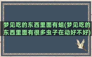 梦见吃的东西里面有蛆(梦见吃的东西里面有很多虫子在动好不好)