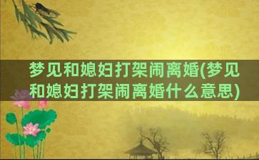 梦见和媳妇打架闹离婚(梦见和媳妇打架闹离婚什么意思)