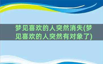 梦见喜欢的人突然消失(梦见喜欢的人突然有对象了)