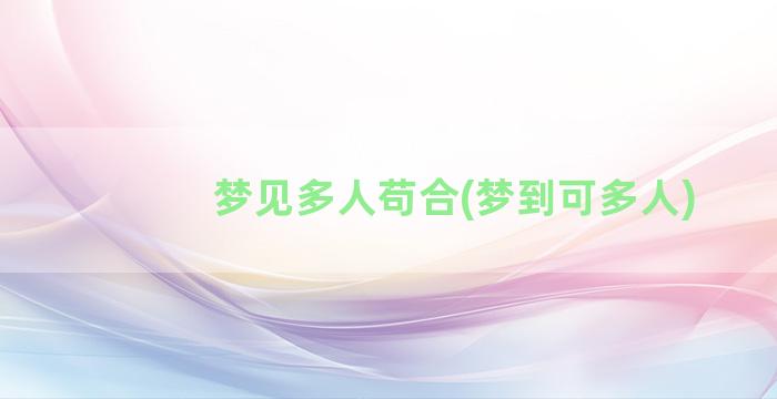 梦见多人苟合(梦到可多人)