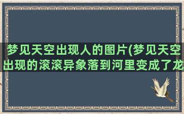 梦见天空出现人的图片(梦见天空出现的滚滚异象落到河里变成了龙)