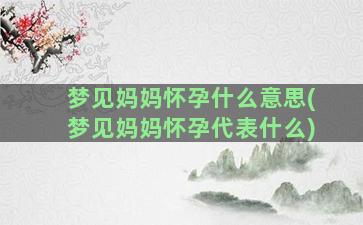 梦见妈妈怀孕什么意思(梦见妈妈怀孕代表什么)