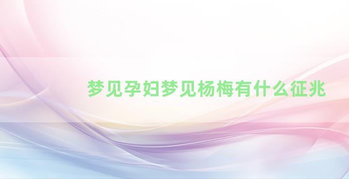 梦见孕妇梦见杨梅有什么征兆