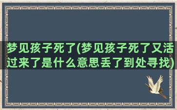 梦见孩子死了(梦见孩子死了又活过来了是什么意思丢了到处寻找)