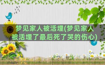 梦见家人被活埋(梦见家人被活埋了最后死了哭的伤心)