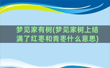 梦见家有树(梦见家树上结满了红枣和青枣什么意思)