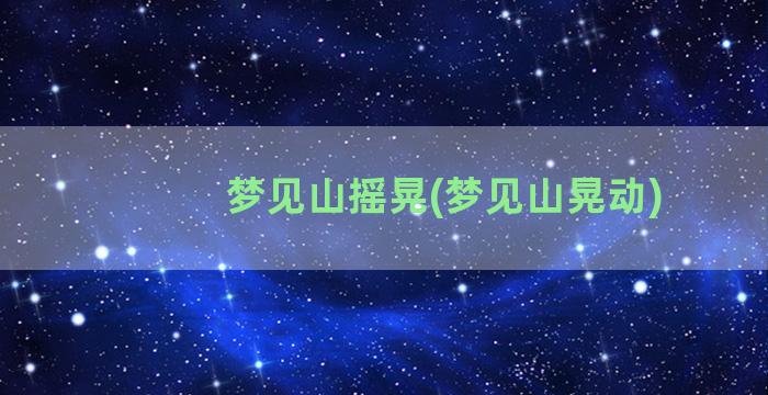 梦见山摇晃(梦见山晃动)