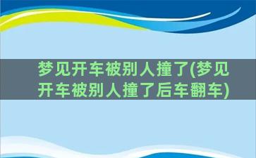 梦见开车被别人撞了(梦见开车被别人撞了后车翻车)