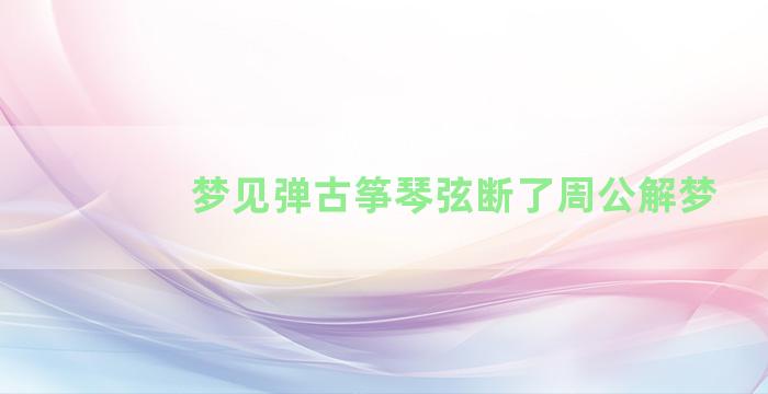 梦见弹古筝琴弦断了周公解梦