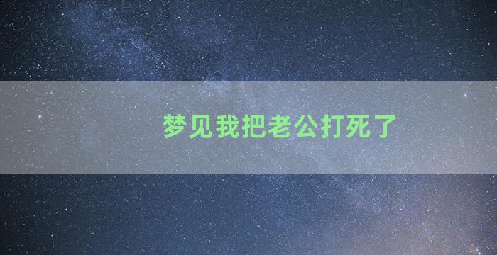 梦见我把老公打死了