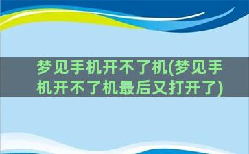 梦见手机开不了机(梦见手机开不了机最后又打开了)