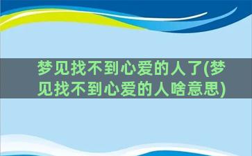 梦见找不到心爱的人了(梦见找不到心爱的人啥意思)