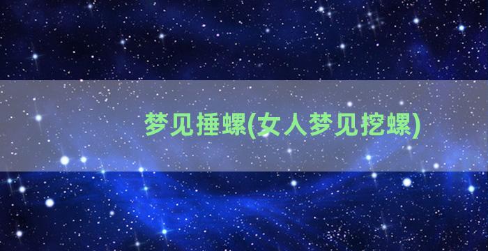 梦见捶螺(女人梦见挖螺)