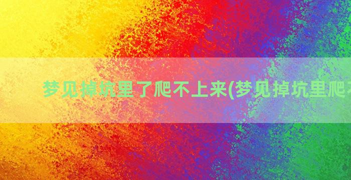 梦见掉坑里了爬不上来(梦见掉坑里爬不起来)