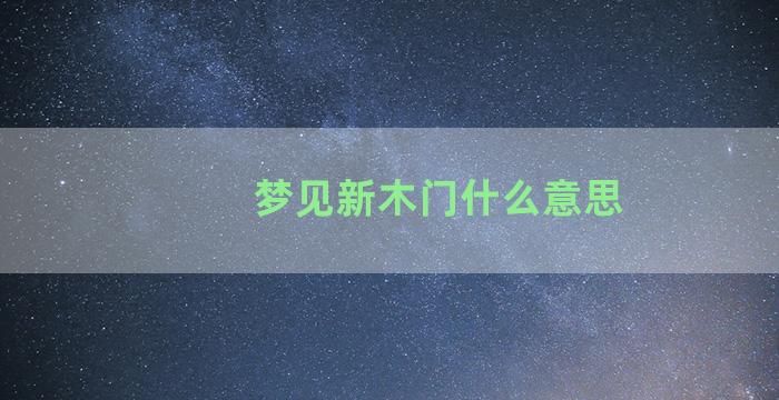 梦见新木门什么意思