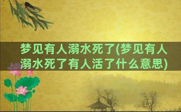 梦见有人溺水死了(梦见有人溺水死了有人活了什么意思)