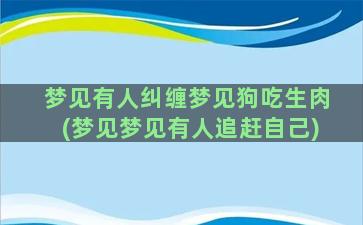 梦见有人纠缠梦见狗吃生肉(梦见梦见有人追赶自己)