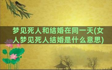 梦见死人和结婚在同一天(女人梦见死人结婚是什么意思)