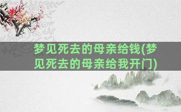 梦见死去的母亲给钱(梦见死去的母亲给我开门)