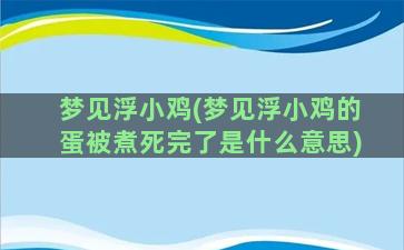 梦见浮小鸡(梦见浮小鸡的蛋被煮死完了是什么意思)