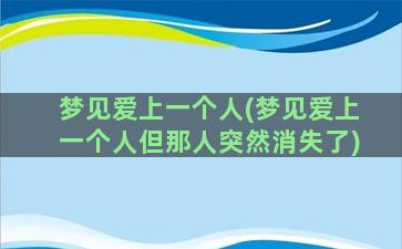 梦见爱上一个人(梦见爱上一个人但那人突然消失了)