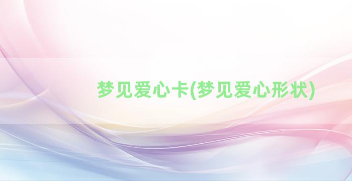 梦见爱心卡(梦见爱心形状)