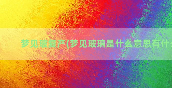 梦见玻复产(梦见玻璃是什么意思有什么预兆)