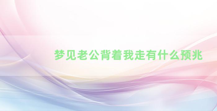 梦见老公背着我走有什么预兆